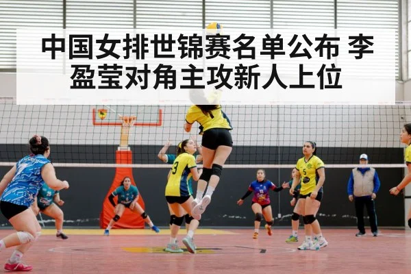 中国女排世锦赛名单公布 李盈莹对角主攻新人上位